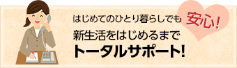 新生活をはじめるまでトータルサポート！